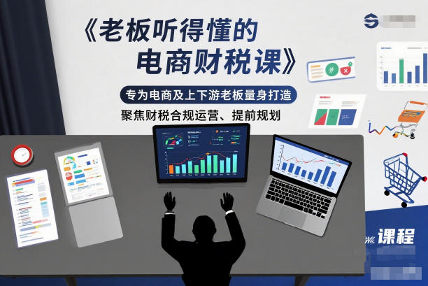 老板听得懂的电商财税课，专为电商及上下游老板量身打造，聚焦财税合规运营、提前规划-龙大资源