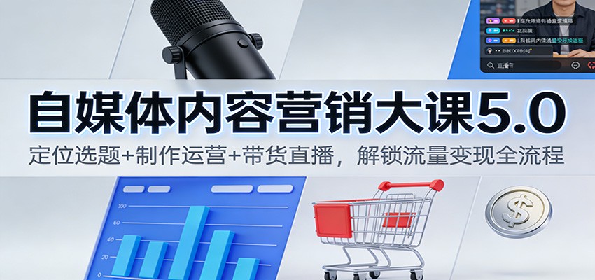 自媒体内容营销大课5.0：定位选题+制作运营+带货直播，解锁流量变现全流程-龙大资源