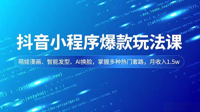 抖音小程序爆款玩法课，萌娃漫画、智能发型、AI换脸，掌握多种热门套路，月收入1.5w-龙大资源