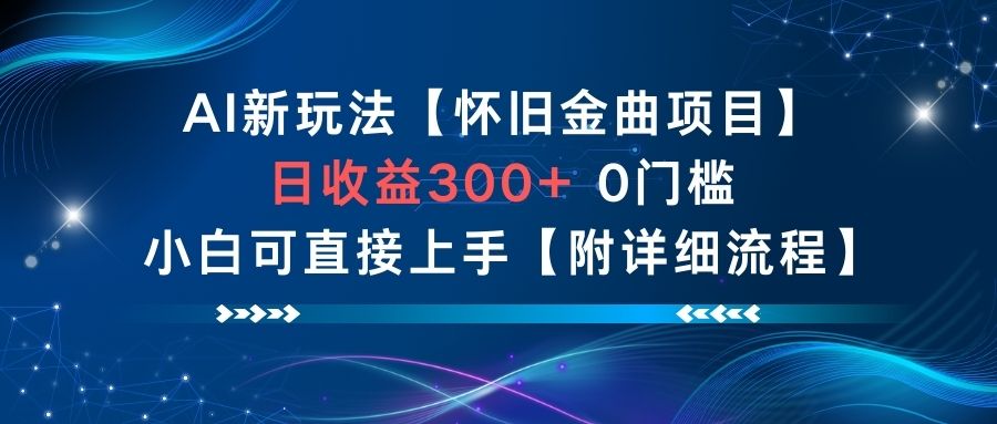 AI新玩法，怀旧金曲项目，日收益3张+，0门槛小白可直接上手【附详细流程】-龙大资源