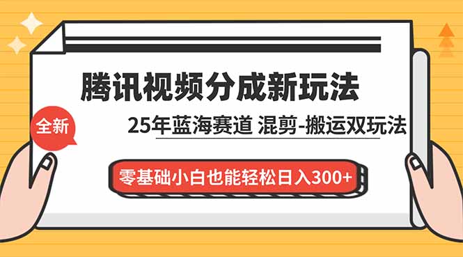 腾讯视频分成计划最新教程:25年蓝海赛道,混剪、搬运双玩法,零基础小白也能轻松日入300+-龙大资源