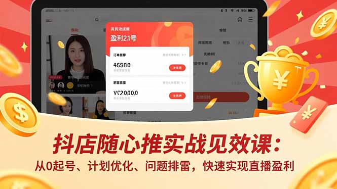 抖店随心推实战见效课：从0起号、计划优化、问题排雷，快速实现直播盈利-龙大资源