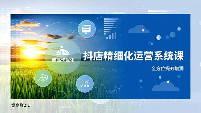 抖店精细化运营系统课，商品卡优化、达人建联、千川投放，全方位提效增润-龙大资源