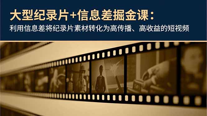 大型纪录片+信息差掘金课:利用信息差将纪录片素材转化为高传播、高收益的短视频-龙大资源