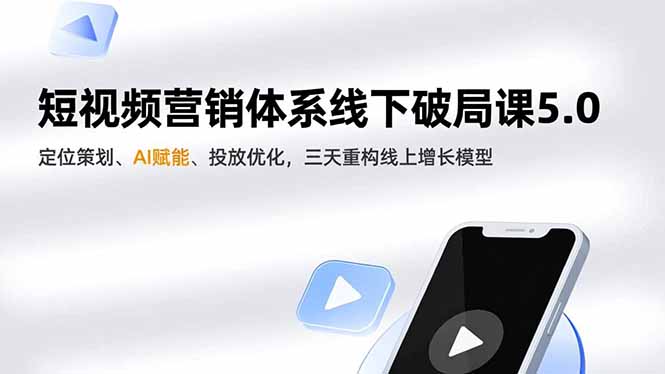 短视频营销体系线下破局课5.0，定位策划、AI赋能、投放优化，三天重构线上增长模型-龙大资源