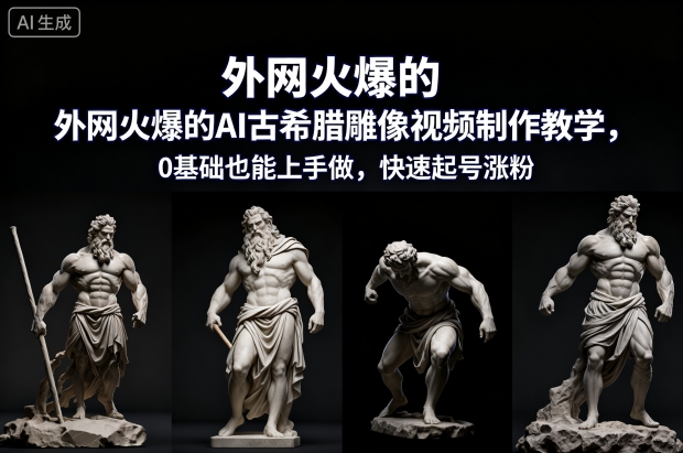 外网火爆的AI古希腊雕像视频制作教学，0基础也能上手做，快速起号涨粉-龙大资源