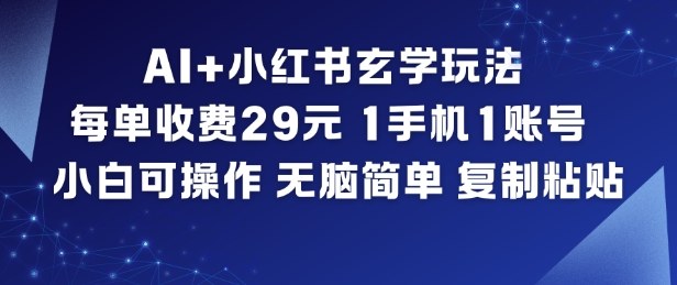 AI+小红书玄学玩法,每单收费29米,1手机1账号,小白可操作,无脑简单复制粘贴-龙大资源