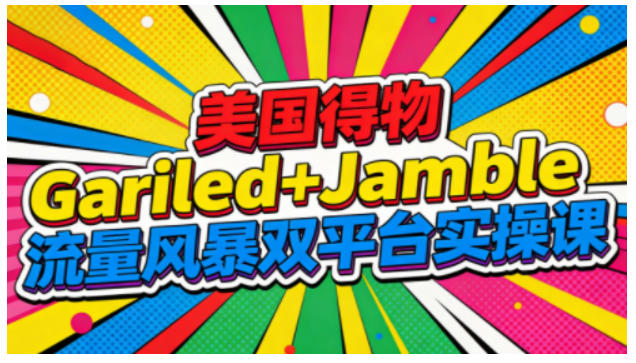 美国得物Gariled+Jamble流量风暴双平台实操课，两大美国热门平台全流程运营-龙大资源