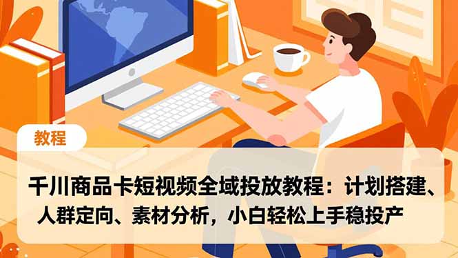 千川商品卡短视频全域投放教程:计划搭建、人群定向、素材分析,小白轻松上手稳投产-龙大资源