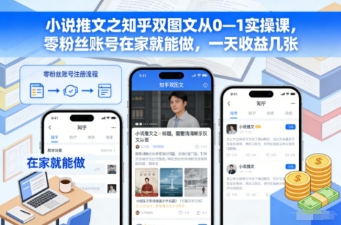 小说推文之知乎双图文从0—1实操课，零粉丝账号在家就能做，一天收益几张-龙大资源