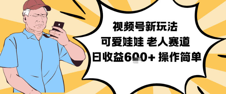 视频号新玩法，可爱娃娃视频制作教学，老人赛道，日收益6张+操作简单-龙大资源