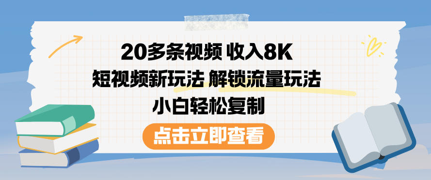 20多条视频收入8K，短视频新玩法，解锁流量玩法，小白轻松复制-龙大资源