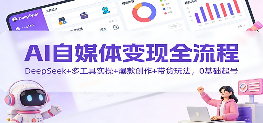 AI自媒体变现全流程：DeepSeek+多工具实操+爆款创作+带货玩法，0基础起号-龙大资源