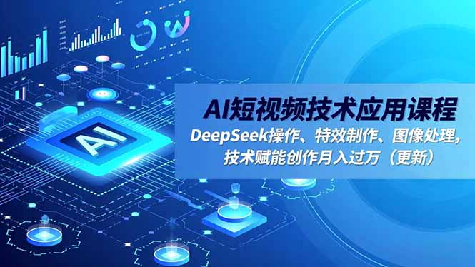 AI短视频技术应用课程，DeepSeek操作、特效制作、图像处理，技术赋能创作月入过万(更新-龙大资源