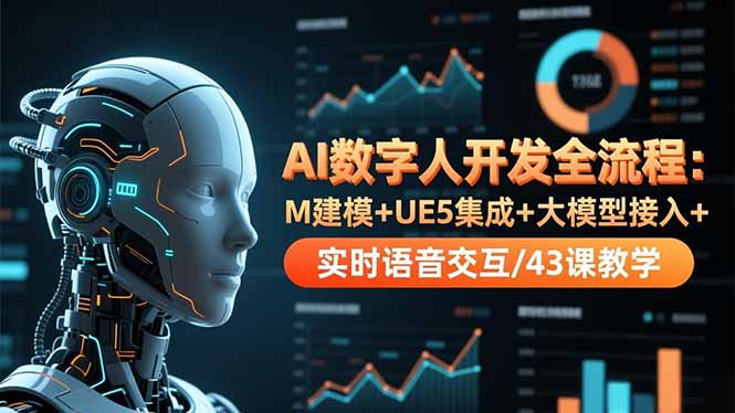 AI数字人开发全流程：M建模+UE5集成+大模型接入+实时语音交互/43课教学-龙大资源