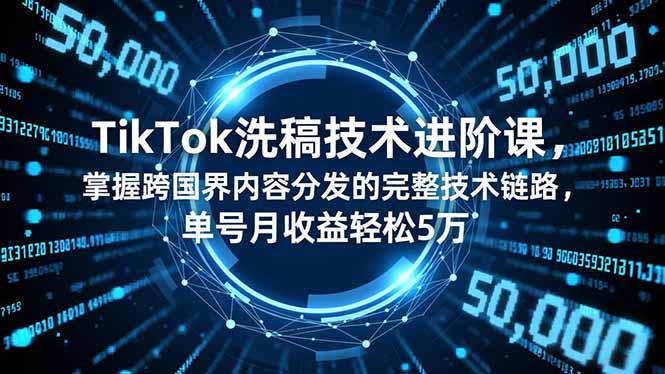 TikTok洗稿技术进阶课,掌握跨国界内容分发的完整技术链路,单号月收益轻松5万-龙大资源