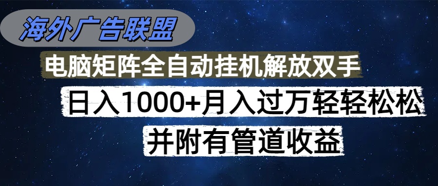 海外广告联盟每天几分钟日入1000+无脑操作，可矩阵并附有管道收益-龙大资源