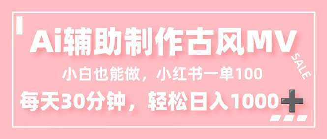小白也能做！AI辅助制作古风MV，小红薯一单100，每天30分钟轻松日入1000+-龙大资源