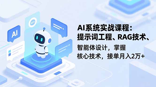 AI系统实战课程，提示词工程、RAG技术、智能体设计，掌握核心技术，接单月入2万+-龙大资源