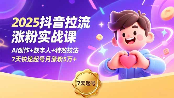2025抖音拉流涨粉实战课,AI创作+数字人+特效技法,7天快速起号月涨粉5万+-龙大资源
