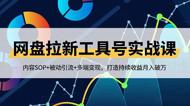 网盘拉新工具号实战课，内容SOP+被动引流+多端变现，打造持续收益月入破万-龙大资源