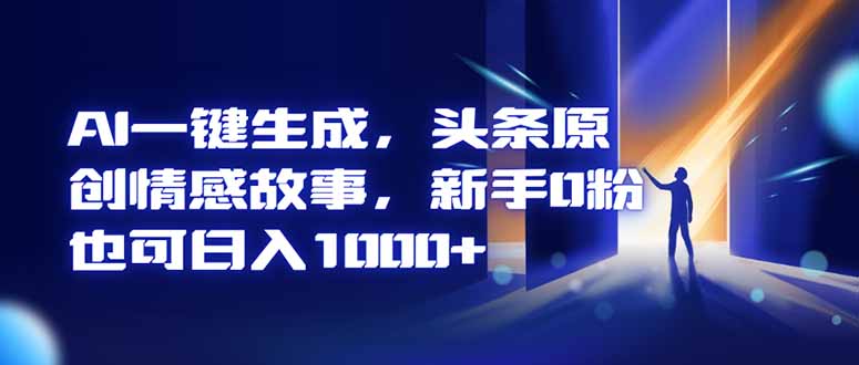 AI一键生成，头条原创情感故事，新手0粉也可日入1000+-龙大资源