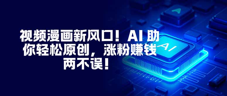 视频漫画新风口！AI 助你轻松原创，涨粉赚钱两不误！-龙大资源