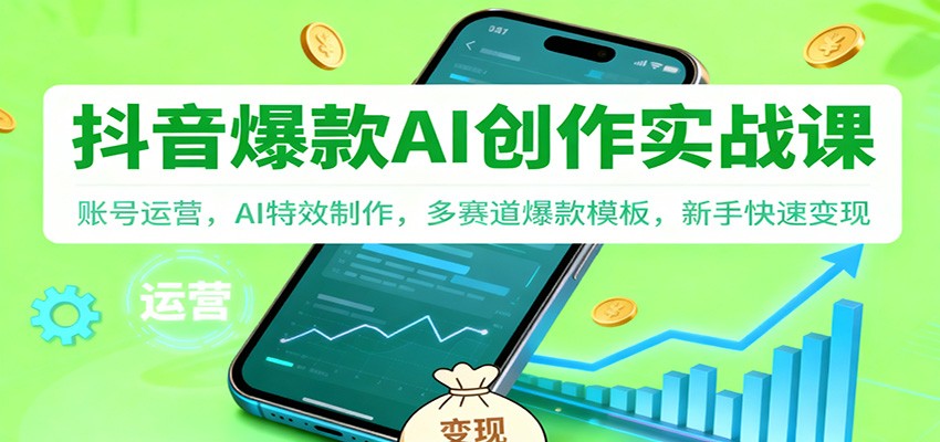 抖音AI爆款创作实战课:账号运营,AI特效制作,多赛道爆款模板,新手快速变现-龙大资源