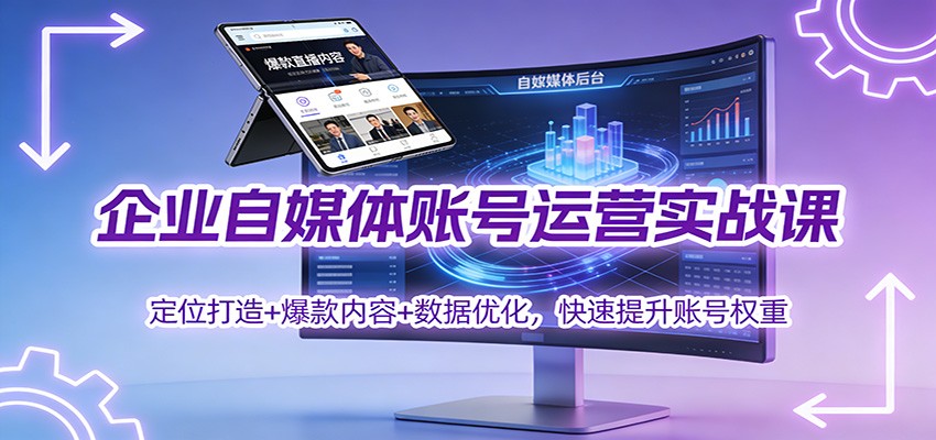 企业自媒体账号运营实战课：定位打造+ 爆款内容+数据优化，快速提升账号权重-龙大资源