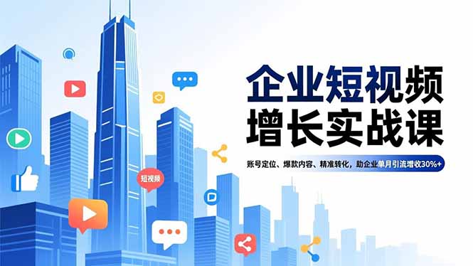 企业短视频增长实战课，账号定位、爆款内容、精准转化，助企业单月引流增收30%+-龙大资源
