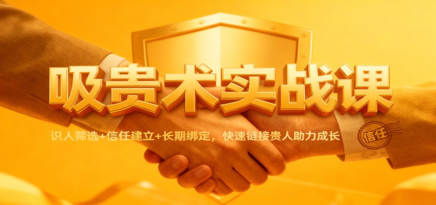 吸贵术实战课：识人筛选+信任建立+长期绑定，快速链接贵人助力成长-龙大资源