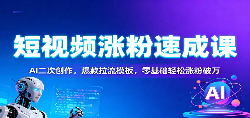 短视频涨粉速成课：AI二次创作，爆款拉流模板，零基础轻松涨粉破万-龙大资源