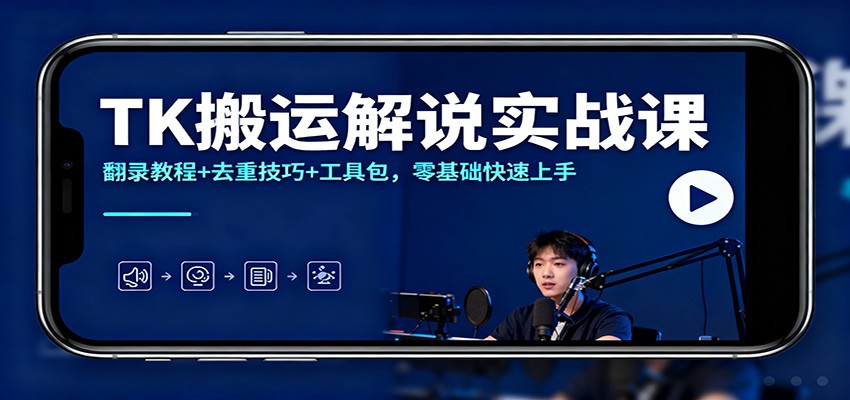 TK搬运解说实战课：翻录教程+去重技巧+工具包，零基础快速上手-龙大资源