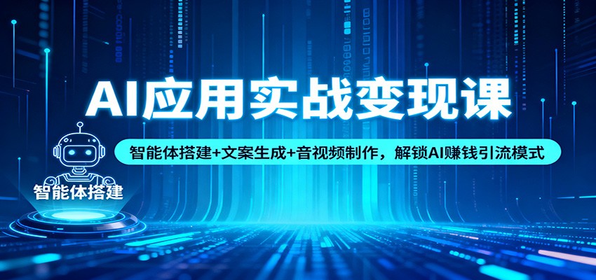 AI应用实战变现课：智能体搭建+文案生成+音视频制作，解锁AI赚钱引流模式-龙大资源