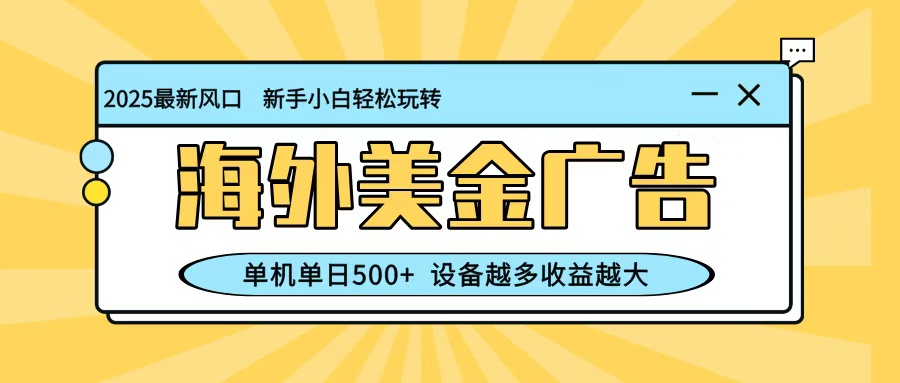 最新蓝海项目，海外美金广告，单机单日500+，可矩阵放大，设备越多收益越大-龙大资源