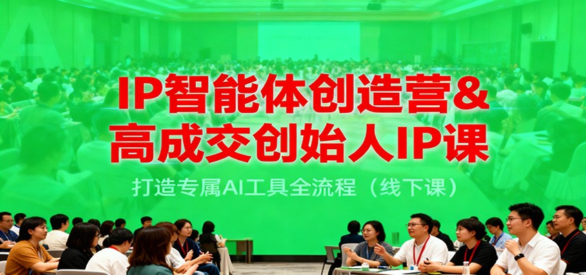 IP智能体创造营&高成交创始人IP课，打造专属AI工具全流程(线下课)-龙大资源
