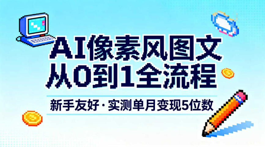 AI像素风图文从0到1全流程,新手友好,实测单月变现5位数-龙大资源