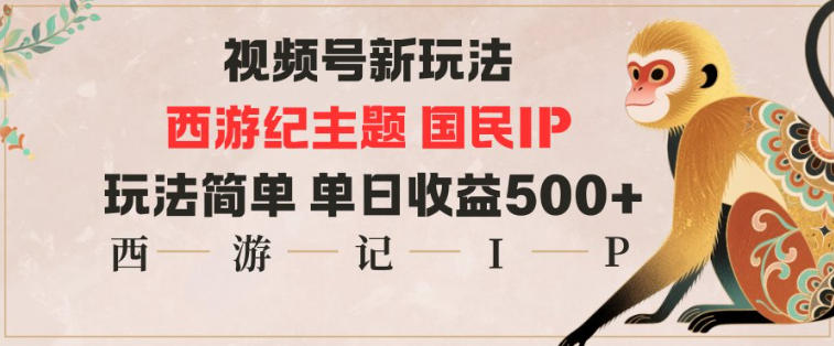 视频号分成新玩法，西游记主题国民IP，玩法简单，单日收益多张-龙大资源
