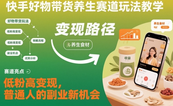 快手好物带货养生赛道玩法教学，低粉高变现，普通人的副业新机会-龙大资源