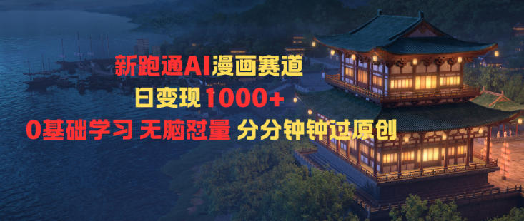 新跑通AI漫画赛道日变现1k+0基础学习无脑怼量分分钟钟过原创-龙大资源