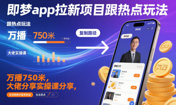 即梦app拉新项目跟热点玩法，万播750米，大佬分享实操课分享，全流程教你复制收益-龙大资源