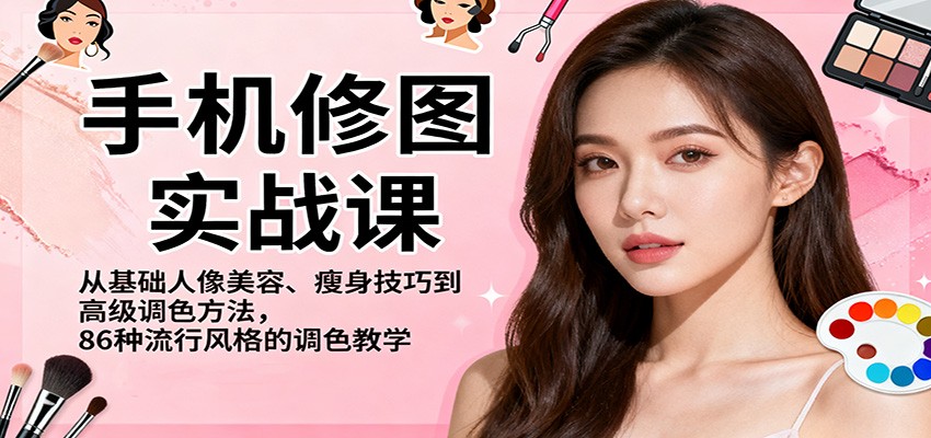 手机修图实战课，从基础人像美容、瘦身技巧到高级调色方法，86种流行风格的调色教学-龙大资源