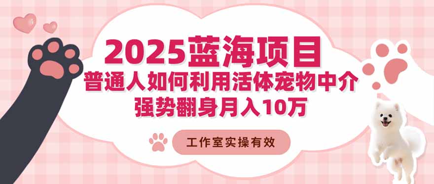2025蓝海项目:普通人如何利用活体宠物中介,强势翻身月入10万-龙大资源