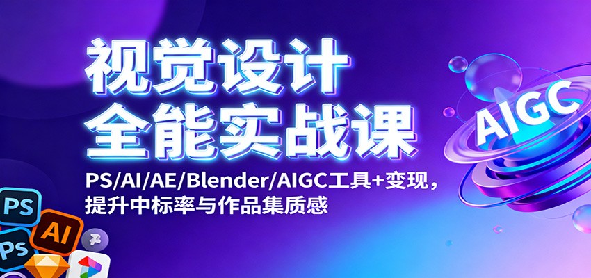 视觉设计全能实战课：PS/AI/AE/Blender/AIGC工具+变现，提升中标率与作品集质感-龙大资源
