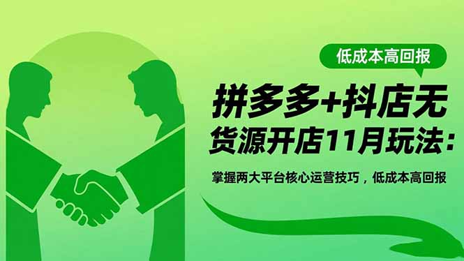 拼多多+抖店无货源开店11月玩法：掌握两大平台核心运营技巧，低成本高回报-龙大资源