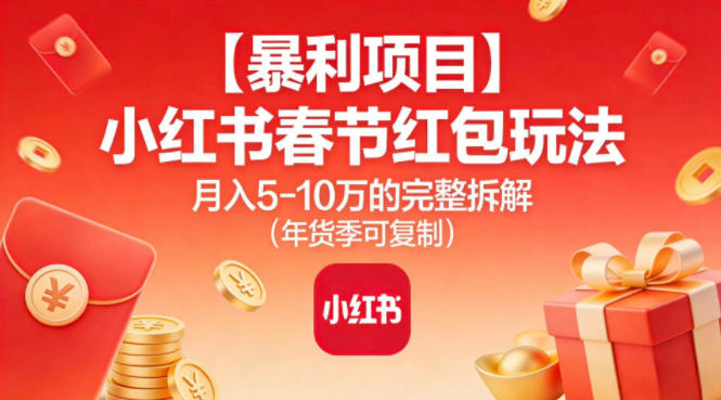 【暴利项目】小红书春节红包玩法月入5W的完整拆解(年货季可复制)-龙大资源
