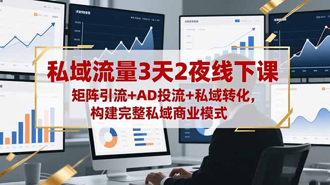 私域流量3天2夜线下课，矩阵引流+AD投流+私域转化，构建完整私域商业模式-龙大资源