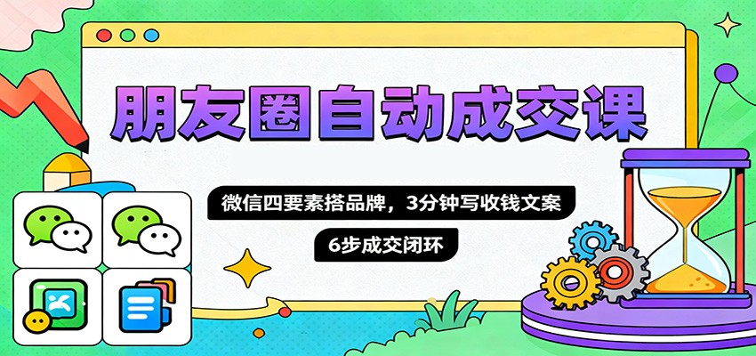 朋友圈自动成交课,微信四要素搭品牌,3分钟写收钱文案,6步成交闭环-龙大资源