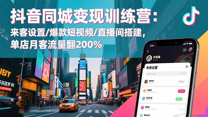 抖音同城变现训练营：来客设置/爆款短视频/直播间搭建,单店月客流量翻200%-龙大资源
