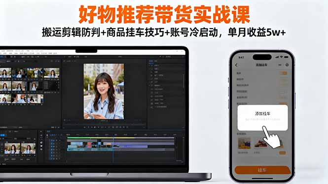 好物推荐带货实战课：搬运剪辑防判+商品挂车技巧+账号冷启动，单月收益5w+-龙大资源